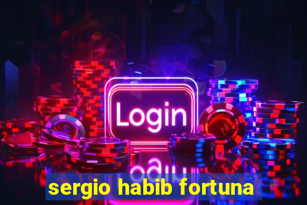 sergio habib fortuna